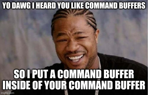 Mandatory meme regarding command buffer nesting